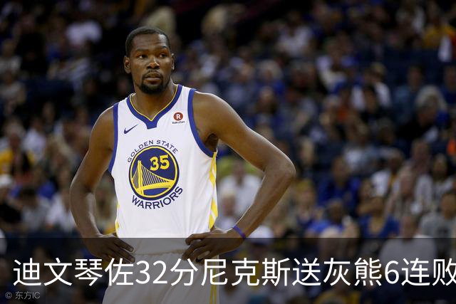 迪文琴佐32分尼克斯送灰熊6连败 热火大胜魔术